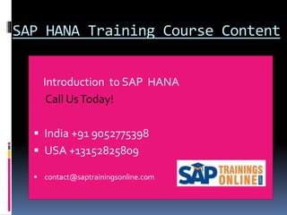 SAP HANA Training Course Content
Introduction to SAP HANA
Call UsToday!
 India +91 9052775398
 USA +13152825809
 contact@saptrainingsonline.com
 