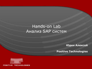 Hands-on Lab
Анализ SAP систем


                  Юдин Алексей

            Positive Technologies
 