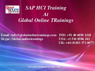 SAP HCI Training
At
Global Online TRainings
Email :info@globalonlinetrainings.com IND: +91 40 6050 1418
Skype: Global.onlinetrainings USA: +1 516 8586 242
UK: +44 (0)203 371 0077
www.globalonlinetrainings.com
 