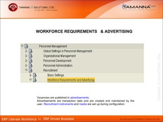 WORKFORCE REQUIREMENTS & ADVERTISING




Vacancies are published in advertisements.
Advertisements are transaction data and are created and maintained by the
user. Recruitment instruments and media are set up during configuration.
 