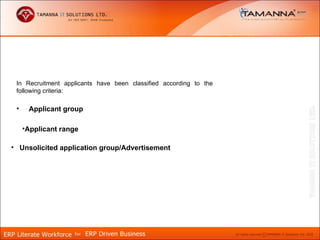 In Recruitment applicants have been classified according to the
 following criteria:

 •    Applicant group

     •Applicant range

• Unsolicited application group/Advertisement
 