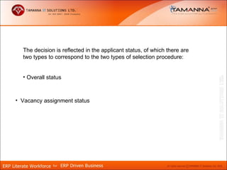 The decision is reflected in the applicant status, of which there are
  two types to correspond to the two types of selection procedure:


  • Overall status



• Vacancy assignment status
 