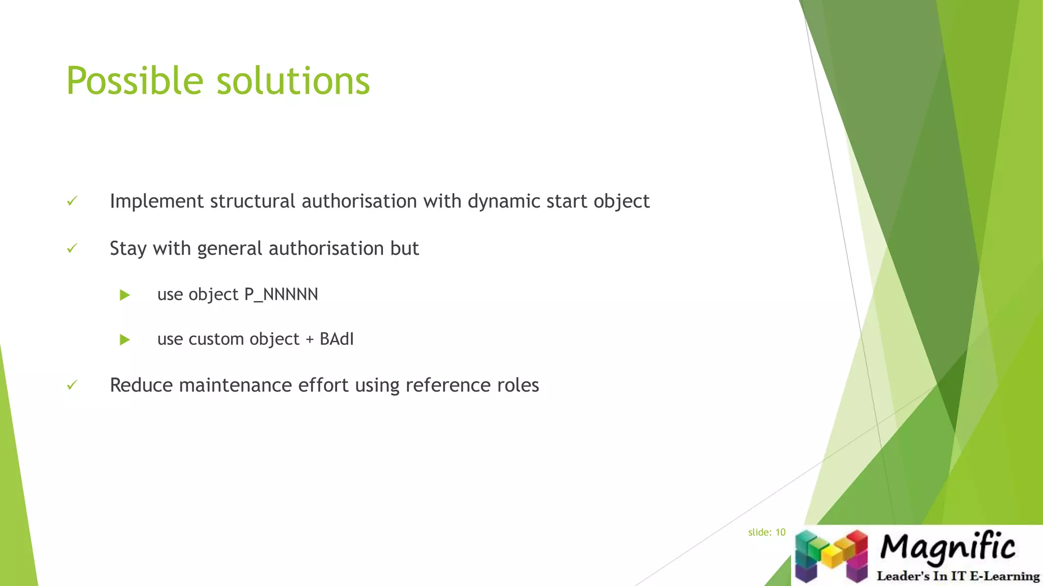 Possible solutions
 Implement structural authorisation with dynamic start object
 Stay with general authorisation but
 use object P_NNNNN
 use custom object + BAdI
 Reduce maintenance effort using reference roles
slide: 10
 