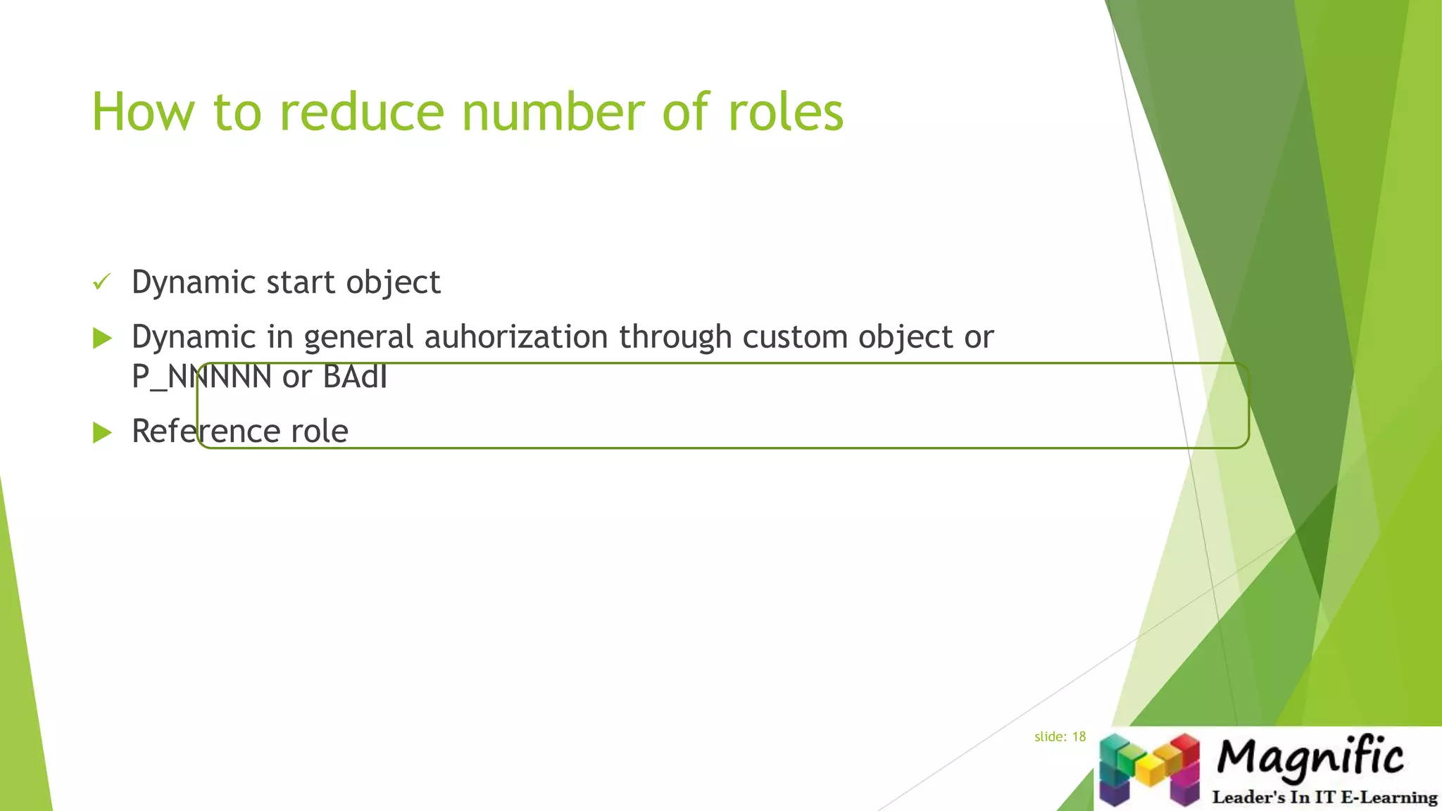 How to reduce number of roles
 Dynamic start object
 Dynamic in general auhorization through custom object or
P_NNNNN or BAdI
 Reference role
slide: 18
 