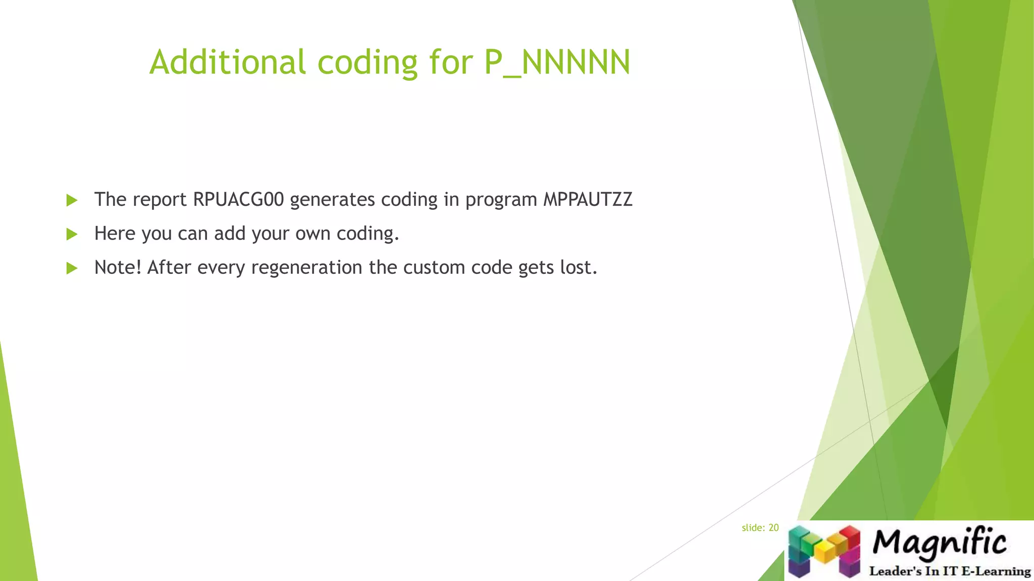 Additional coding for P_NNNNN
 The report RPUACG00 generates coding in program MPPAUTZZ
 Here you can add your own coding.
 Note! After every regeneration the custom code gets lost.
slide: 20
 