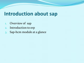 Introduction about sap
1. Overview of sap
2. Introduction to erp
3. Sap-hcm module at a glance
 