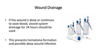 Wound Drainage
• If the wound is deep or continues
to ooze blood, closed-system
drainage for 24 hours should be
used
• This prevents hematoma formation
and possible deep wound infection
 