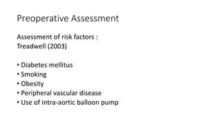 Preoperative Assessment
Assessment of risk factors :
Treadwell (2003)
• Diabetes mellitus
• Smoking
• Obesity
• Peripheral vascular disease
• Use of intra-aortic balloon pump
 