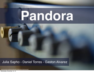 Pandora

Julia Sapho - Daniel Torres - Gaston Alvarez
http://www.ﬂickr.com/photos/acidpix/6007390055/sizes/o/in/photostream/

Wednesday, November 13, 13

 
