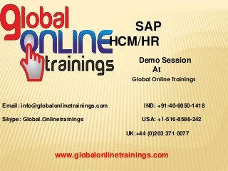 Email: info@globalonlinetrainings.com IND: +91-40-6050-1418
Skype: Global.Onlinetrainings USA: +1-516-8586-242
UK:+44 (0)203 371 0077
www.globalonlinetrainings.com
SAP
HCM/HR
Demo Session
At
Global Online Trainings
 