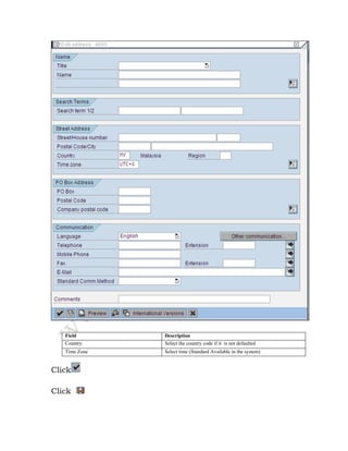 Field Description
Country Select the country code if it is not defaulted
Time Zone Select time (Standard Available in the system)
Click
Click
 