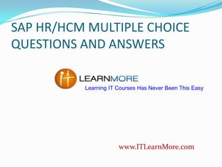 SAP HR/HCM MULTIPLE CHOICE
QUESTIONS AND ANSWERS
Learning IT Courses Has Never Been This Easy

www.ITLearnMore.com

 