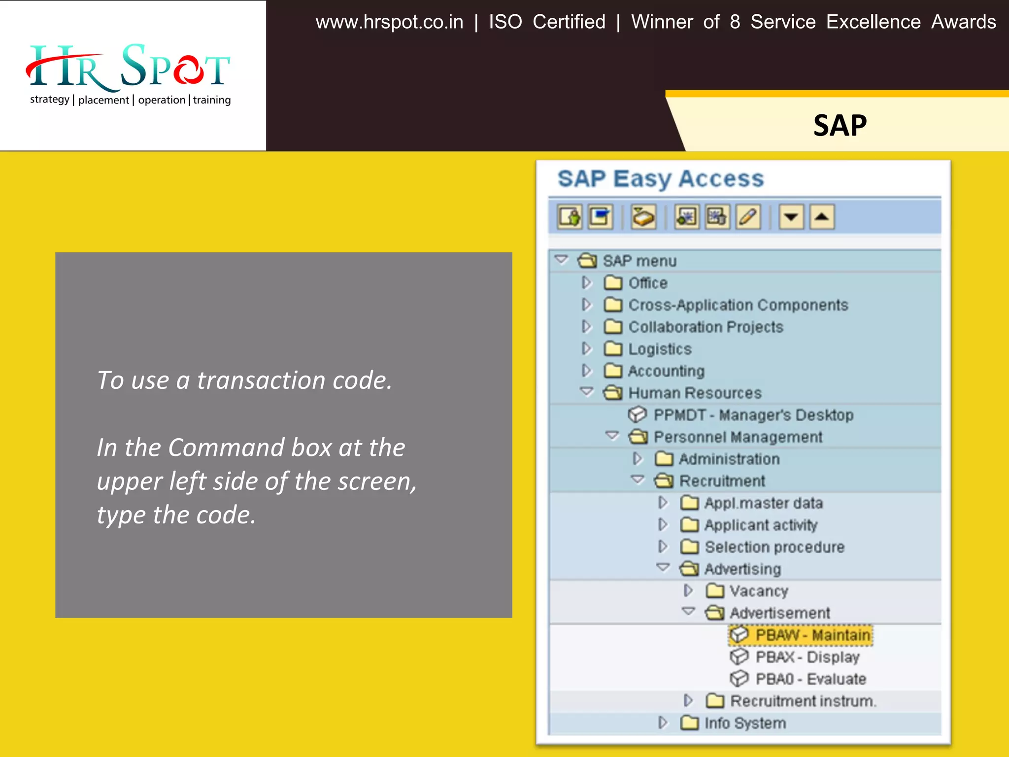 . . .www hrspot co in | ISO Certified | Winner of 8 Service Excellence Awards
SAP
To use a transaction code.
In the Command box at the
upper left side of the screen,
type the code.
 