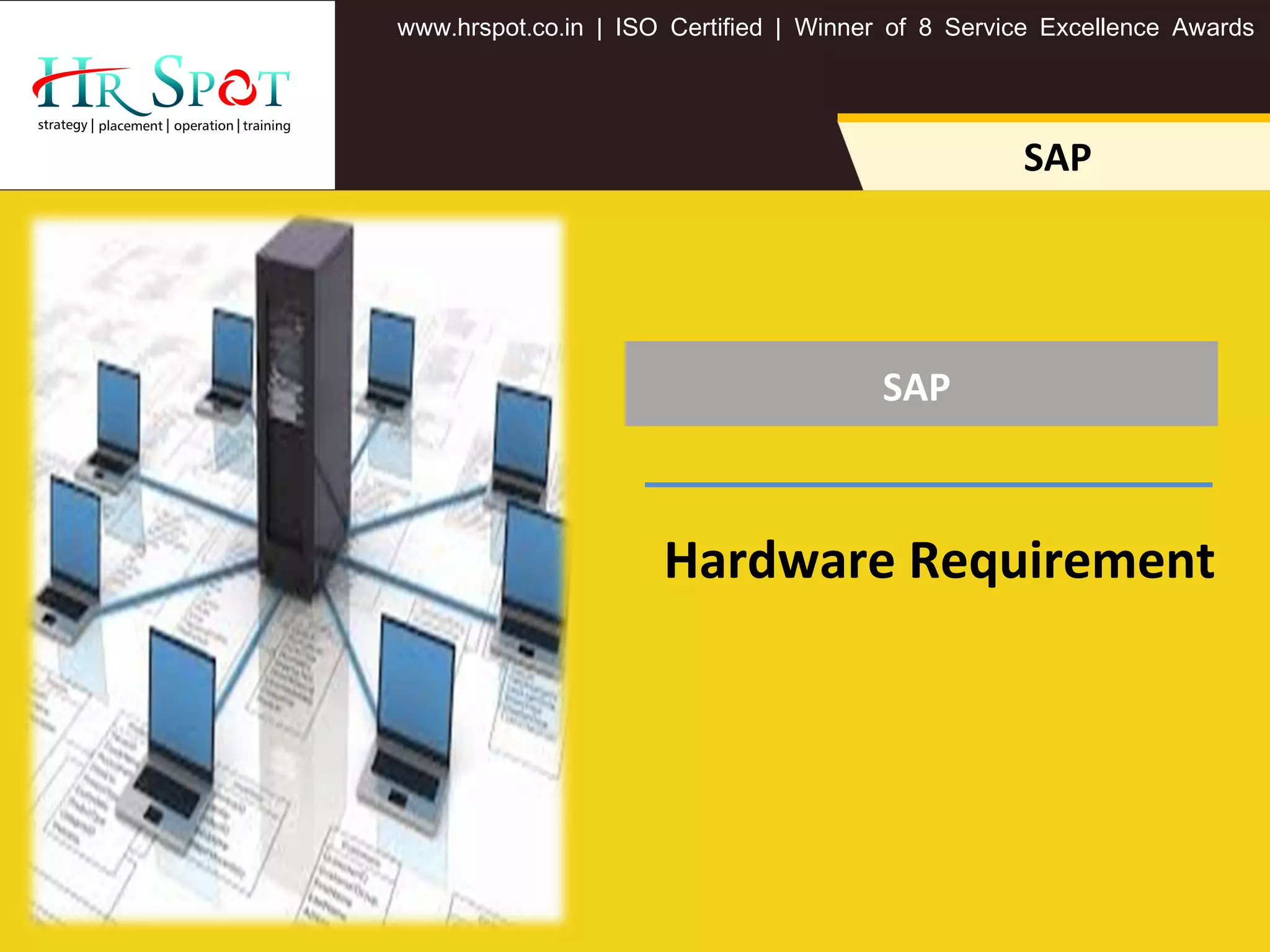 SAP
. . .www hrspot co in | ISO Certified | Winner of 8 Service Excellence Awards
SAP
Hardware Requirement
 