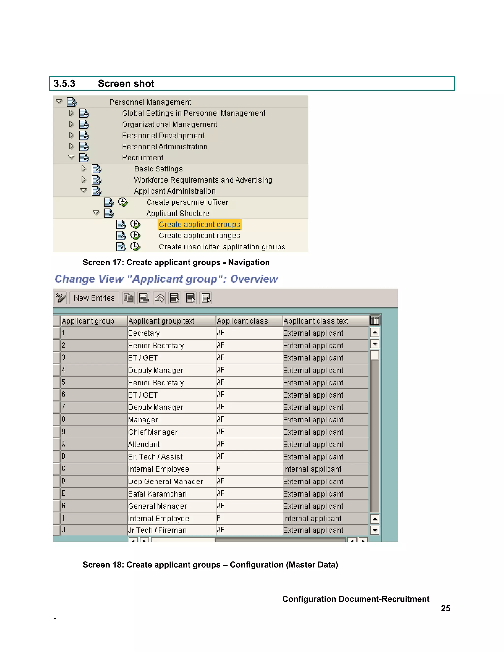 3.5.3      Screen shot




        Screen 17: Create applicant groups - Navigation




        Screen 18: Create applicant groups – Configuration (Master Data)



                                                          Configuration Document-Recruitment
                                                                                               25
-
 
