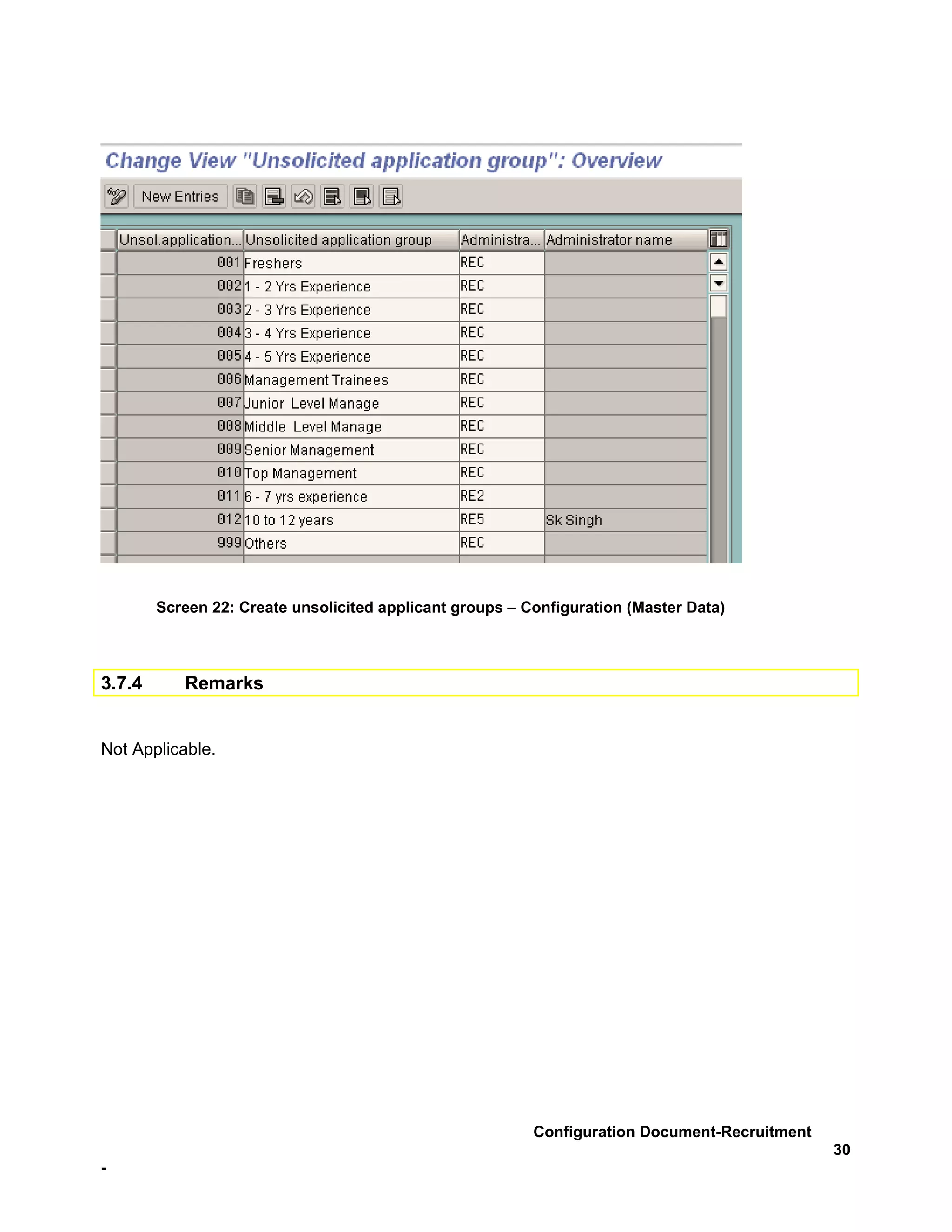 Screen 22: Create unsolicited applicant groups – Configuration (Master Data)



3.7.4      Remarks


Not Applicable.




                                                          Configuration Document-Recruitment
                                                                                               30
-
 