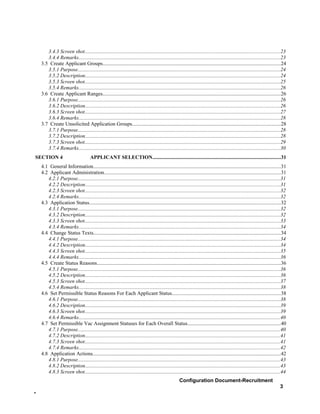 3.4.3 Screen shot.....................................................................................................................................................23
       3.4.4 Remarks..........................................................................................................................................................23
    3.5 Create Applicant Groups........................................................................................................................................24
       3.5.1 Purpose...........................................................................................................................................................24
       3.5.2 Description.....................................................................................................................................................24
       3.5.3 Screen shot.....................................................................................................................................................25
       3.5.4 Remarks..........................................................................................................................................................26
    3.6 Create Applicant Ranges........................................................................................................................................26
       3.6.1 Purpose...........................................................................................................................................................26
       3.6.2 Description.....................................................................................................................................................26
       3.6.3 Screen shot.....................................................................................................................................................27
       3.6.4 Remarks..........................................................................................................................................................28
    3.7 Create Unsolicited Application Groups.................................................................................................................28
       3.7.1 Purpose...........................................................................................................................................................28
       3.7.2 Description.....................................................................................................................................................28
       3.7.3 Screen shot.....................................................................................................................................................29
       3.7.4 Remarks..........................................................................................................................................................30
SECTION 4                             APPLICANT SELECTION..................................................................................................31
    4.1 General Information...............................................................................................................................................31
    4.2 Applicant Administration.......................................................................................................................................31
       4.2.1 Purpose...........................................................................................................................................................31
       4.2.2 Description.....................................................................................................................................................31
       4.2.3 Screen shot.....................................................................................................................................................32
       4.2.4 Remarks..........................................................................................................................................................32
    4.3 Application Status..................................................................................................................................................32
       4.3.1 Purpose...........................................................................................................................................................32
       4.3.2 Description.....................................................................................................................................................32
       4.3.3 Screen shot.....................................................................................................................................................33
       4.3.4 Remarks..........................................................................................................................................................34
    4.4 Change Status Texts...............................................................................................................................................34
       4.4.1 Purpose...........................................................................................................................................................34
       4.4.2 Description.....................................................................................................................................................34
       4.4.3 Screen shot.....................................................................................................................................................35
       4.4.4 Remarks..........................................................................................................................................................36
    4.5 Create Status Reasons............................................................................................................................................36
       4.5.1 Purpose...........................................................................................................................................................36
       4.5.2 Description.....................................................................................................................................................36
       4.5.3 Screen shot.....................................................................................................................................................37
       4.5.4 Remarks..........................................................................................................................................................38
    4.6 Set Permissible Status Reasons For Each Applicant Status...................................................................................38
       4.6.1 Purpose...........................................................................................................................................................38
       4.6.2 Description.....................................................................................................................................................39
       4.6.3 Screen shot.....................................................................................................................................................39
       4.6.4 Remarks..........................................................................................................................................................40
    4.7 Set Permissible Vac Assignment Statuses for Each Overall Status.......................................................................40
       4.7.1 Purpose...........................................................................................................................................................40
       4.7.2 Description.....................................................................................................................................................41
       4.7.3 Screen shot.....................................................................................................................................................41
       4.7.4 Remarks..........................................................................................................................................................42
    4.8 Application Actions................................................................................................................................................42
       4.8.1 Purpose...........................................................................................................................................................43
       4.8.2 Description.....................................................................................................................................................43
       4.8.3 Screen shot.....................................................................................................................................................44
                                                                                                     Configuration Document-Recruitment
                                                                                                                                                                            3
-
 