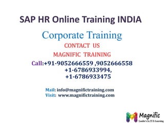 SAP HR Online Training INDIA
Corporate Training
CONTACT US
MAGNIFIC TRAINING
Call:+91-9052666559 ,9052666558
+1-6786933994,
+1-6786933475
Mail: info@magnifictraining.com
Visit: www.magnifictraining.com
 