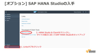 [オプション] SAP HANA Studioの入手
1. Linksタブをクリック
2. HANA Studio & Clientをクリックし、
サイトの指示に従ってSAP HANA Studioをセットアップ
 