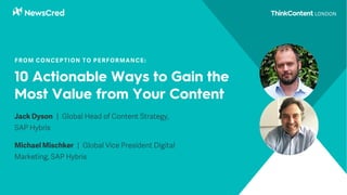 10 Actionable Ways to Gain the
Most Value from Your Content
Jack Dyson | Global Head of Content Strategy,
SAP Hybris
Michael Mischker | Global Vice President Digital
Marketing, SAP Hybris
FROM CONCEPTION TO PERFORMANCE:
 