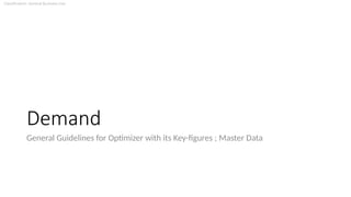 Classification: General Business Use
Demand
General Guidelines for Optimizer with its Key-figures ; Master Data
 
