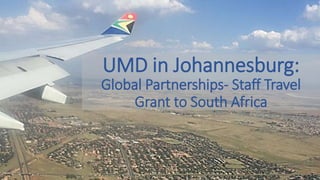 UMD in Johannesburg:
Global Partnerships- Staff Travel
Grant to South Africa
 