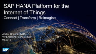 SAP HANA Platform for the
Internet of Things
Connect | Transform | Reimagine
Internal
Andrei Grigoriev MBA
VP Emerging Technologies
03.2016
 