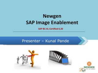 Newgen
SAP Image Enablement
SAP BC-AL Certified 6.20
Presenter – Kunal Pande
 