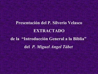 Presentación del P. Silverio Velasco EXTRACTADO de la  “Introducción General a la Biblia”  del  P. Miguel Angel Tábet   