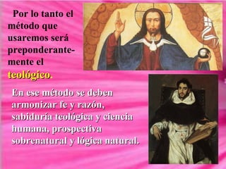 Por lo tanto el método que usaremos será preponderante-mente el  teológico . En ese método se deben armonizar fe y razón, sabiduría teológica y ciencia humana, prospectiva sobrenatural y lógica natural.   