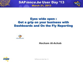 SAPience.be User Day ’13
March 21, 2013
Eyes wide open :
Get a grip on your business with
Dashboards and On the Fly Reporting
1
Hecham Al-Achab
SAPience.be User Day ‘13
 