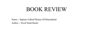 BOOK REVIEW
Name :- Sapiens A Brief History Of Humankind
Author :- Yuval Noah Harari
 