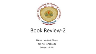 Book Review-2
Name : Vrutant Dhruv
Roll No. :17BCL120
Subject : CS-II
 