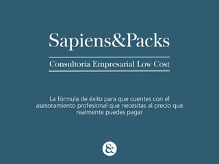 Sapiens&Packs
    Consultoría Empresarial Low Cost



     La fórmula de éxito para que cuentes con el
asesoramiento profesional que necesitas al precio que
              realmente puedes pagar
 