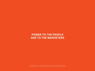 POWER TO THE PEOPLE
SAPIENT EXPERIENCE MARKETING
AND TO THE MARKETERS
 