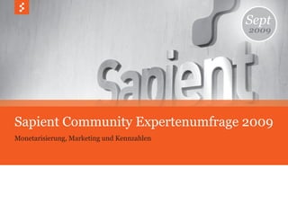 Sept
                                            2009




Sapient Community Expertenumfrage 2009
Monetarisierung, Marketing und Kennzahlen
 