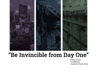 “Be Invincible from Day One”
Robyn Evans
Liz Mikolaj
Angelica Rosenzweig

 