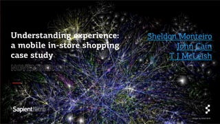 Understanding experience:
a mobile in-store shopping
case study

Sheldon Monteiro
John Cain
T J McLeish

Image	
  by	
  Ma*	
  Bri*	
  

 