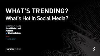 WHAT’S TRENDING?
What’s Hot in Social Media?
DAN WILKINSON
Social Media Lead
Australia
@hotndelicious
First Edition
 