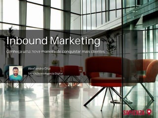 Inbound Marketing
AlexSandro Cruz
SAPIENZA Inteligência Digital
Conheça uma nova maneira de conquistar mais clientes.
 