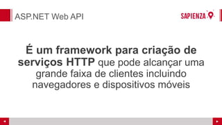 ASP.NET Web API
É um framework para criação de
serviços HTTP que pode alcançar uma
grande faixa de clientes incluindo
navegadores e dispositivos móveis
 