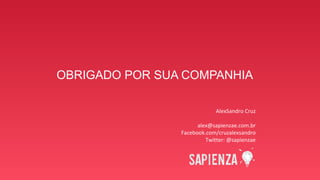OBRIGADO POR SUA COMPANHIA
AlexSandro Cruz
alex@sapienzae.com.br
Facebook.com/cruzalexsandro
Twitter: @sapienzae
 