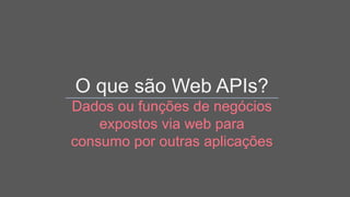 O que são Web APIs?
Dados ou funções de negócios
expostos via web para
consumo por outras aplicações
 