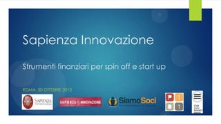 Sapienza Innovazione
Strumenti finanziari per spin off e start up
ROMA, 30 OTTOBRE 2013

 