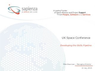 Sapienza Proprietary Information 2015 www.sapienzaconsulting.com -
UK Space Conference
Developing the Skills Pipeline
15 July 2015
Mike Bearman – Managing Director
 