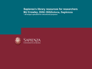 Sapienza’s library resources for researchers
MJ Crowley, DiSG Biblioteca, Sapienza
* all images uploaded for educational purposes
 