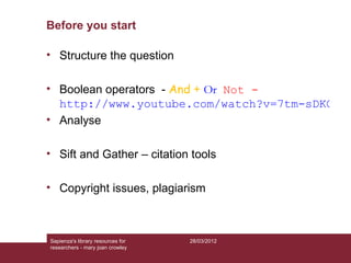 Before you start

• Structure the question

• Boolean operators - And + Or Not -
  http://www.youtube.com/watch?v=7tm-sDKC...