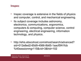 Inspec

• Inspec coverage is extensive in the fields of physics
  and computer, control, and mechanical engineering.
• Its...