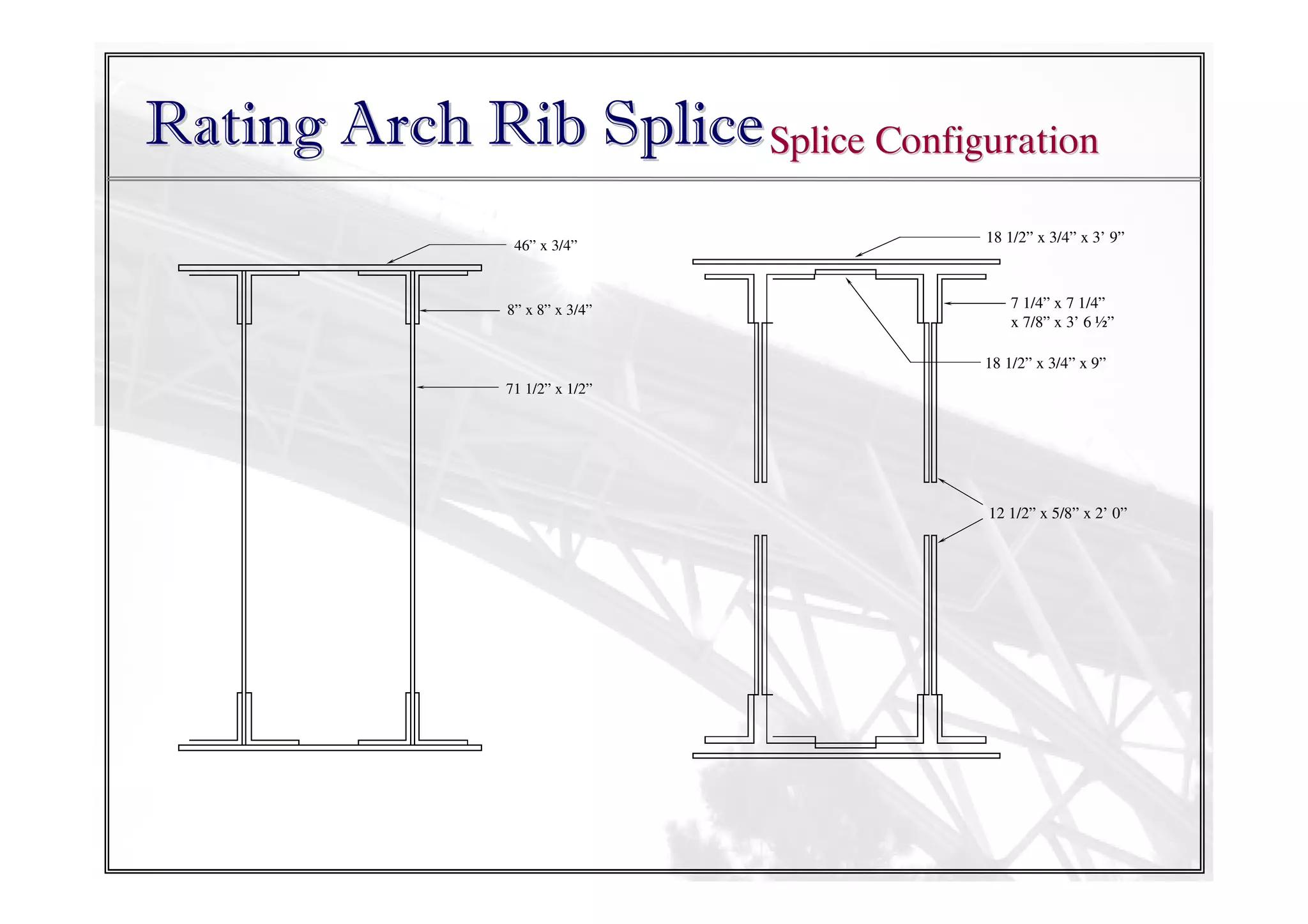 Rating Arch Rib Splice Splice Configuration
46” x 3/4”

8” x 8” x 3/4”

18 1/2” x 3/4” x 3’ 9”

7 1/4” x 7 1/4”
x 7/8” x 3’ 6 ½”
18 1/2” x 3/4” x 9”

71 1/2” x 1/2”

12 1/2” x 5/8” x 2’ 0”

 