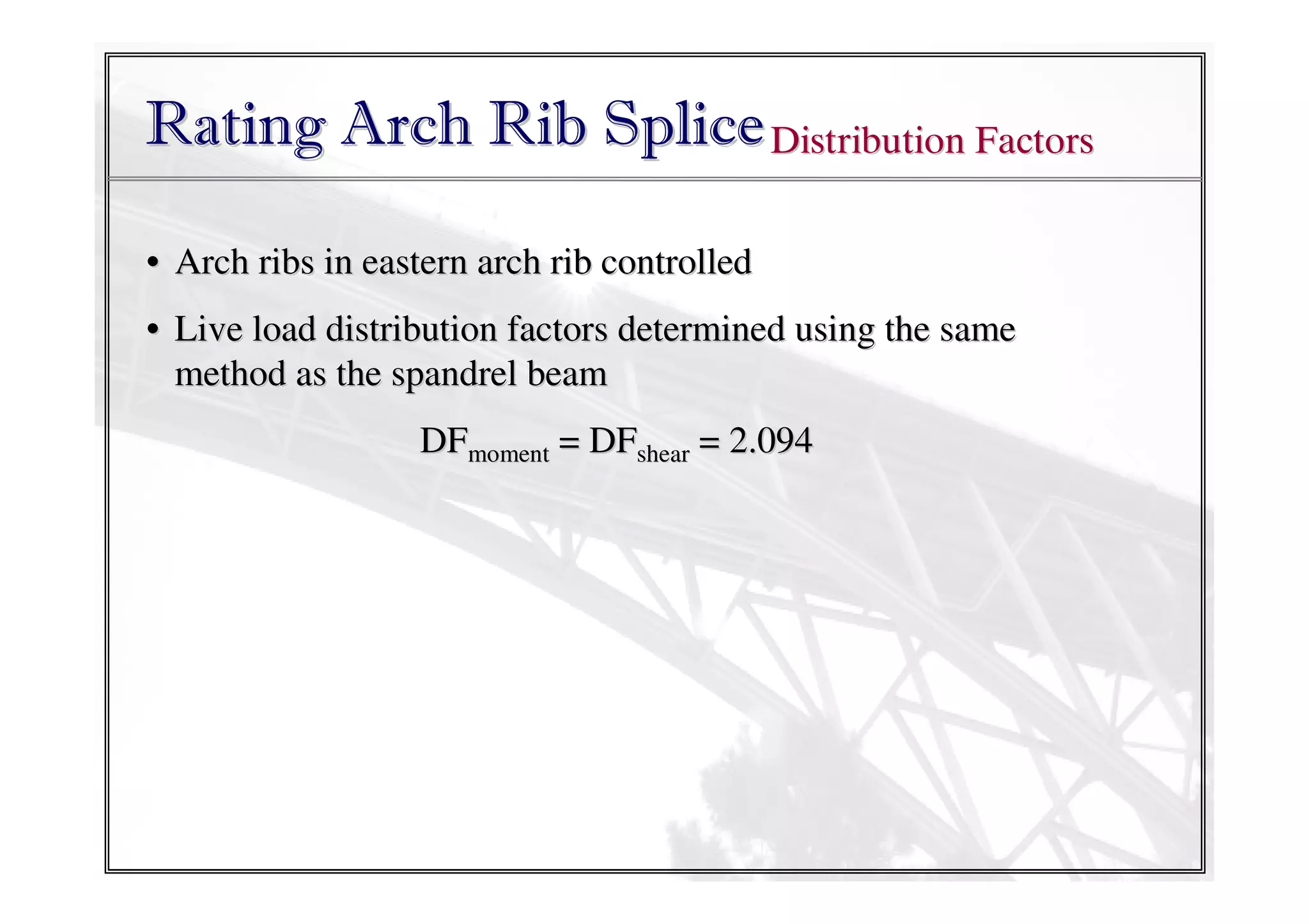 Rating Arch Rib Splice Distribution Factors
• Arch ribs in eastern arch rib controlled
• Live load distribution factors determined using the same
method as the spandrel beam
DFmoment = DFshear = 2.094

 